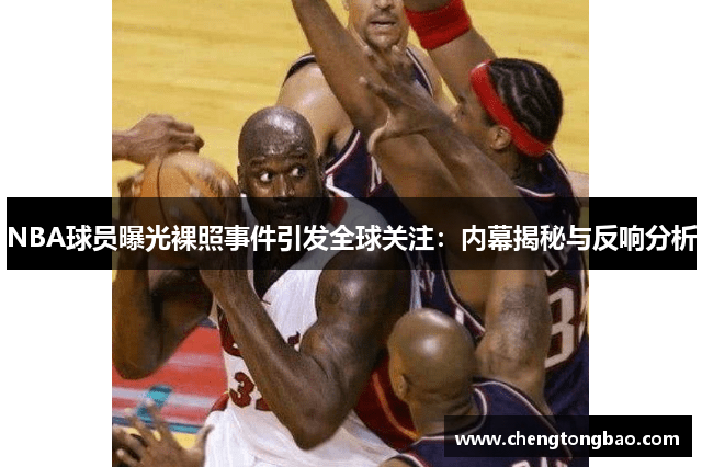 NBA球员曝光裸照事件引发全球关注：内幕揭秘与反响分析