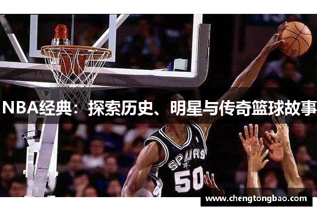 NBA经典：探索历史、明星与传奇篮球故事