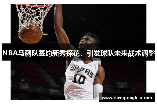 NBA马刺队签约新秀探花，引发球队未来战术调整