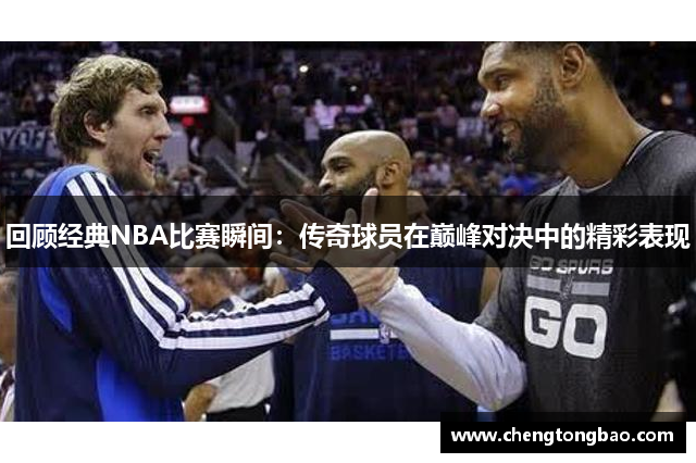 回顾经典NBA比赛瞬间：传奇球员在巅峰对决中的精彩表现